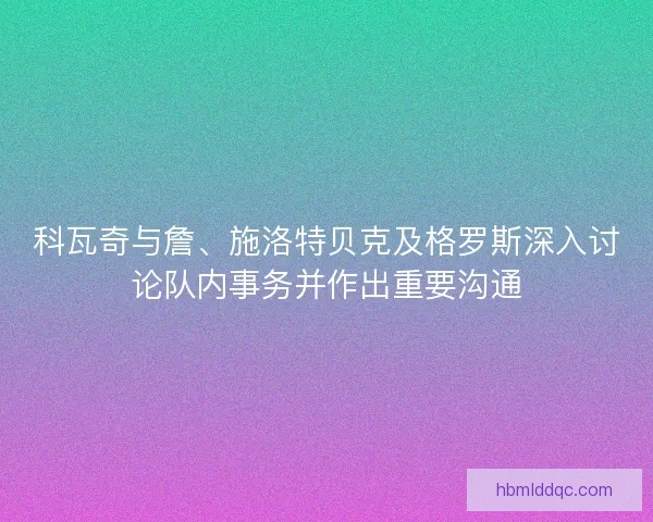 科瓦奇与詹、施洛特贝克及格罗斯深入讨论队内事务并作出重要沟通